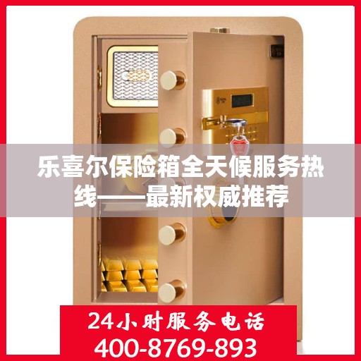 乐喜尔保险箱全天候服务热线——最新权威推荐