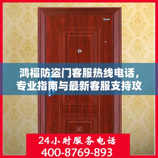 鸿福防盗门客服热线电话，专业指南与最新客服支持攻略