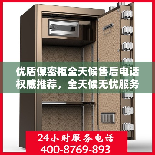 优盾保密柜全天候售后电话权威推荐，全天候无忧服务保障，贴心守护您的安全之选！