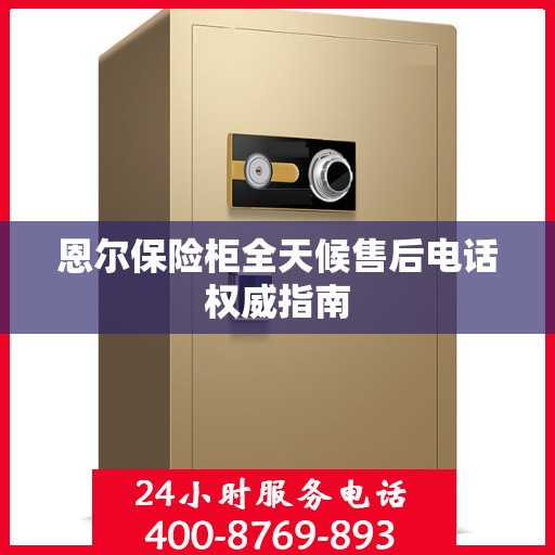 恩尔保险柜全天候售后电话权威指南