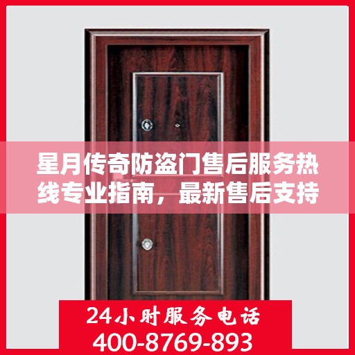 星月传奇防盗门售后服务热线专业指南，最新售后支持攻略