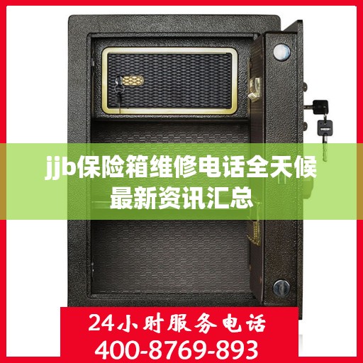 jjb保险箱维修电话全天候最新资讯汇总
