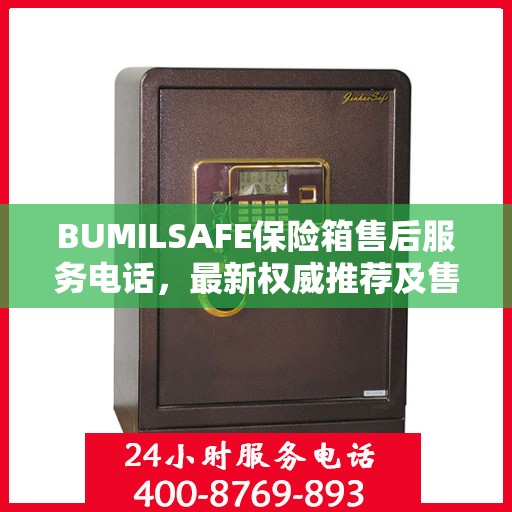 BUMILSAFE保险箱售后服务电话，最新权威推荐及售后支持热线