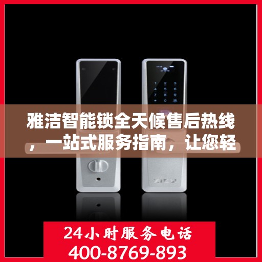 雅洁智能锁全天候售后热线，一站式服务指南，让您轻松了解售后保障！