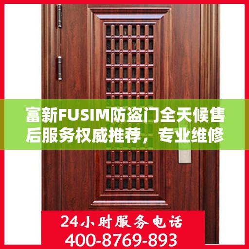 富新FUSIM防盗门全天候售后服务权威推荐，专业维修与保障，贴心守护您的安全