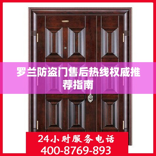 罗兰防盗门售后热线权威推荐指南