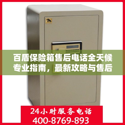 百盾保险箱售后电话全天候专业指南，最新攻略与售后支持