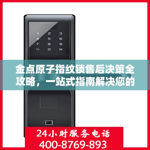 金点原子指纹锁售后决策全攻略，一站式指南解决您的所有问题