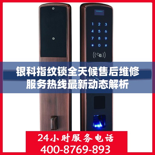 银科指纹锁全天候售后维修服务热线最新动态解析