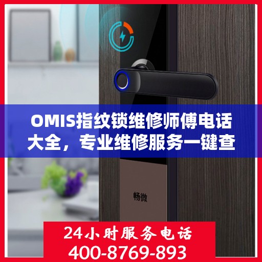 OMIS指纹锁维修师傅电话大全，专业维修服务一键查询