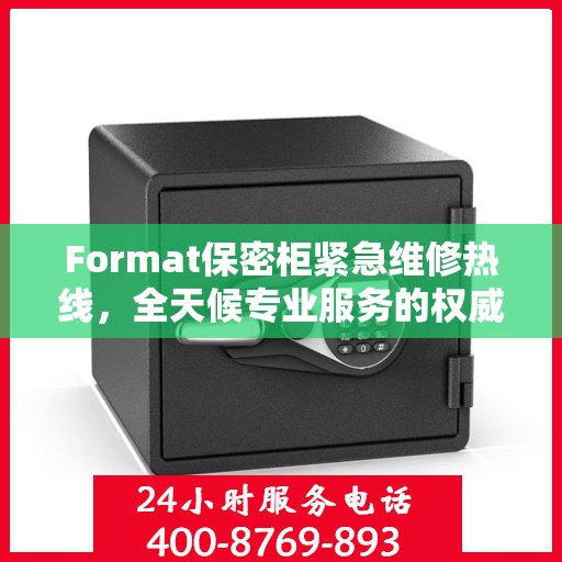 Format保密柜紧急维修热线，全天候专业服务的权威信息