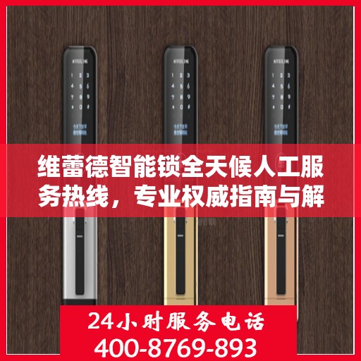 维蕾德智能锁全天候人工服务热线，专业权威指南与解决方案