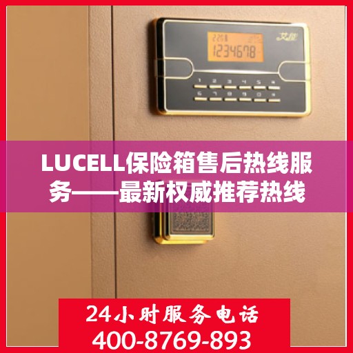 LUCELL保险箱售后热线服务——最新权威推荐热线