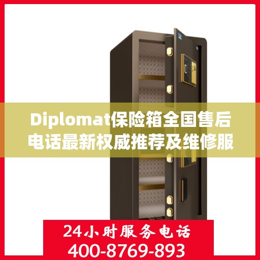 Diplomat保险箱全国售后电话最新权威推荐及维修服务指南