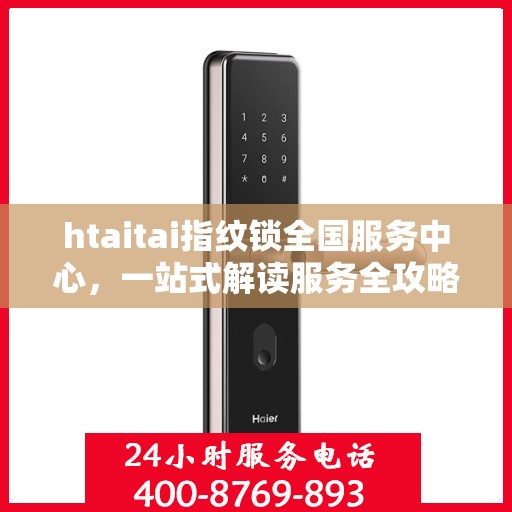 htaitai指纹锁全国服务中心，一站式解读服务全攻略