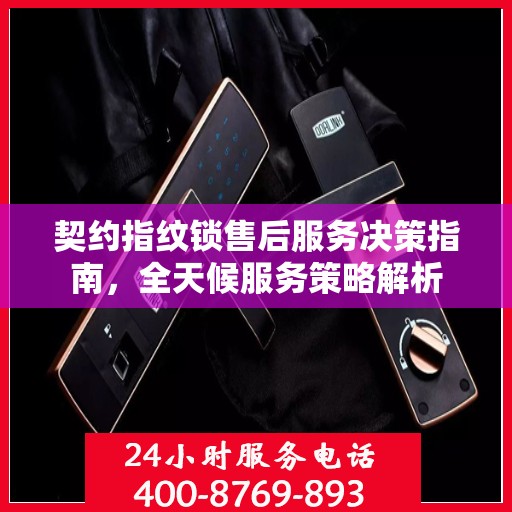 契约指纹锁售后服务决策指南，全天候服务策略解析