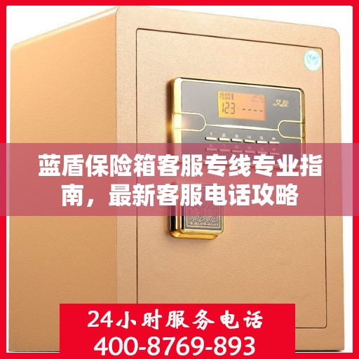 蓝盾保险箱客服专线专业指南，最新客服电话攻略