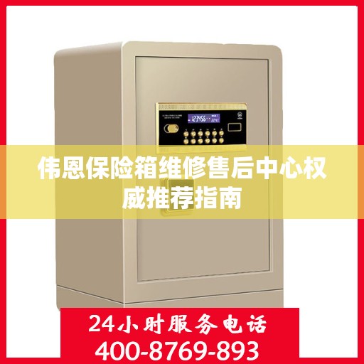 伟恩保险箱维修售后中心权威推荐指南