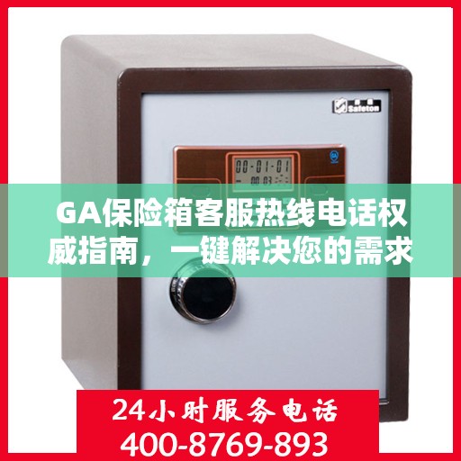 GA保险箱客服热线电话权威指南，一键解决您的需求！
