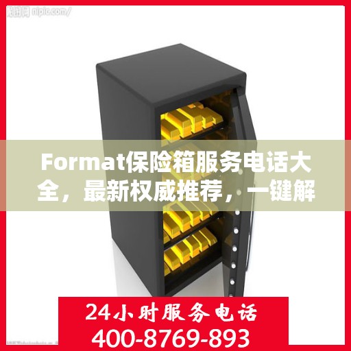 Format保险箱服务电话大全，最新权威推荐，一键解决您的需求