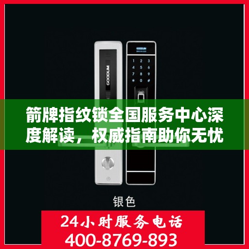 箭牌指纹锁全国服务中心深度解读，权威指南助你无忧解锁生活！