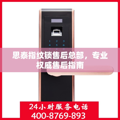 思泰指纹锁售后总部，专业权威售后指南