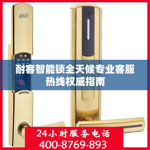 耐客智能锁全天候专业客服热线权威指南