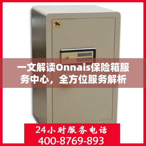一文解读Onnais保险箱服务中心，全方位服务解析