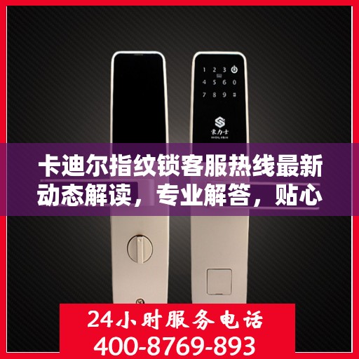 卡迪尔指纹锁客服热线最新动态解读，专业解答，贴心服务
