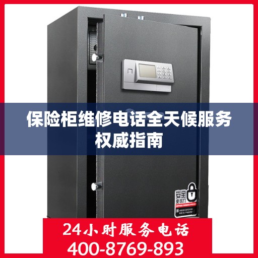 保险柜维修电话全天候服务权威指南