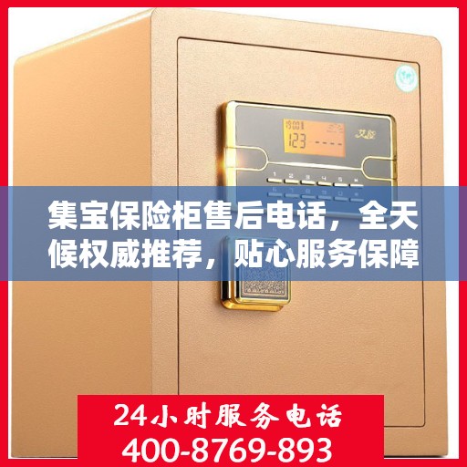 集宝保险柜售后电话，全天候权威推荐，贴心服务保障您的安全需求