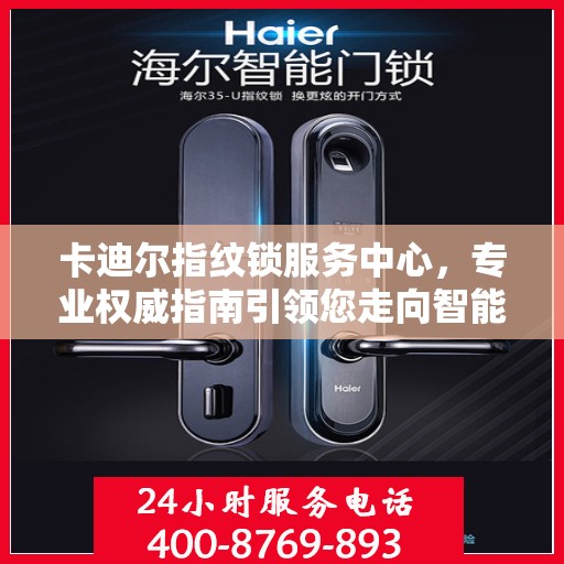 卡迪尔指纹锁服务中心，专业权威指南引领您走向智能安全之门