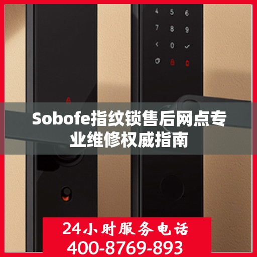 Sobofe指纹锁售后网点专业维修权威指南