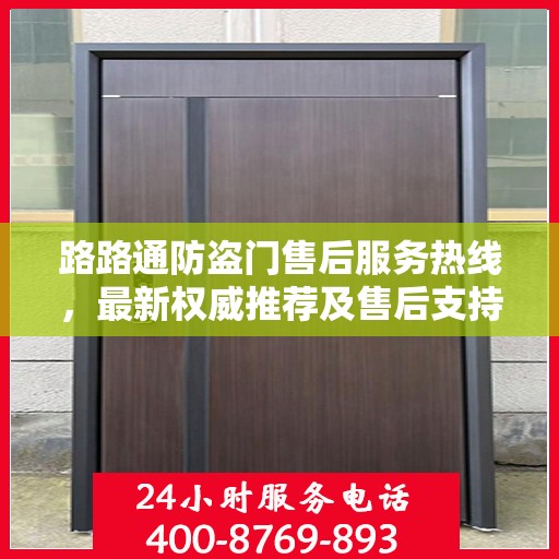 路路通防盗门售后服务热线，最新权威推荐及售后支持指南