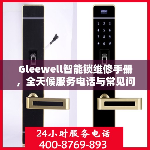 Gleewell智能锁维修手册，全天候服务电话与常见问题解答