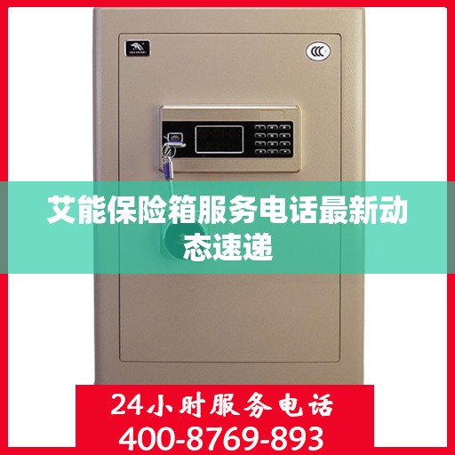 艾能保险箱服务电话最新动态速递