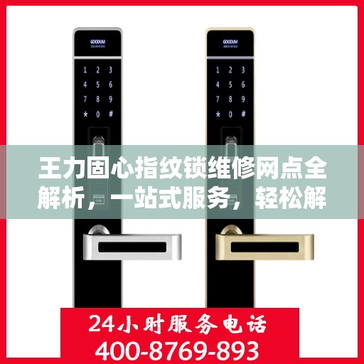 王力固心指纹锁维修网点全解析，一站式服务，轻松解决您的锁具问题