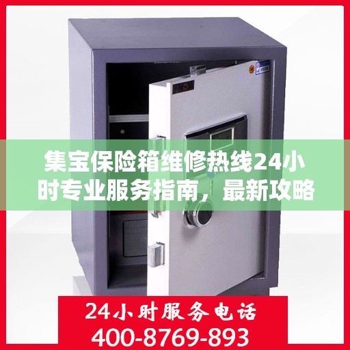集宝保险箱维修热线24小时专业服务指南，最新攻略与电话全解析