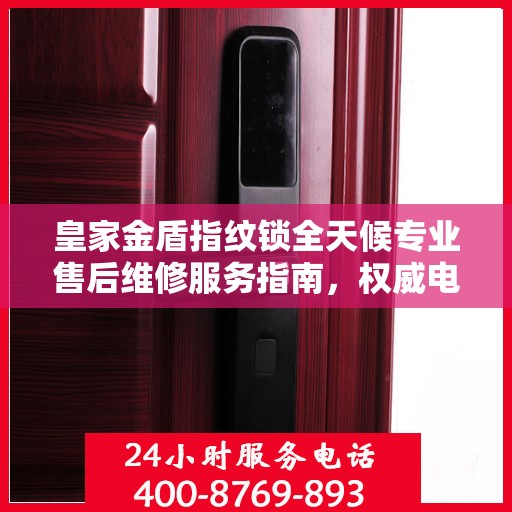 皇家金盾指纹锁全天候专业售后维修服务指南，权威电话解析