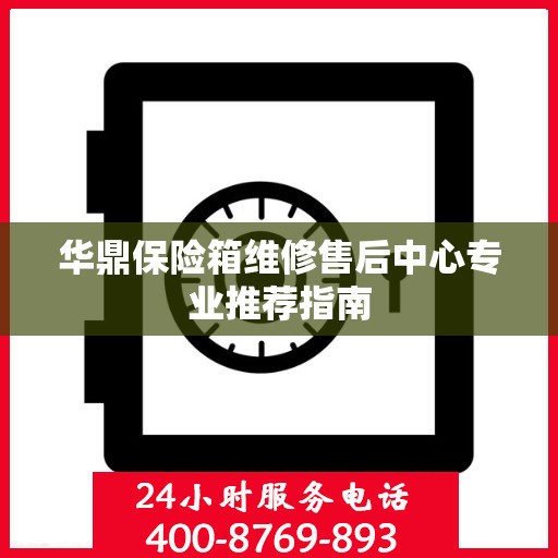 华鼎保险箱维修售后中心专业推荐指南