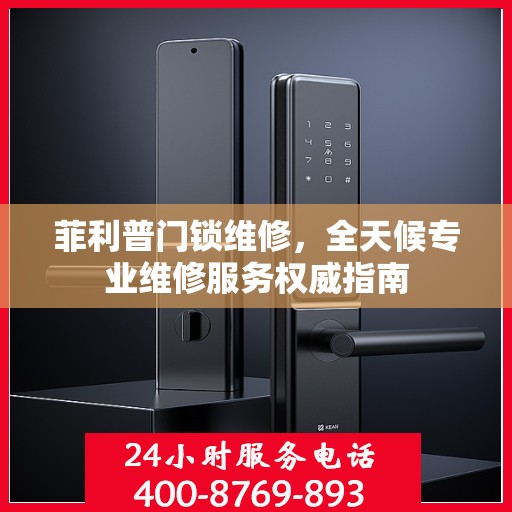菲利普门锁维修，全天候专业维修服务权威指南
