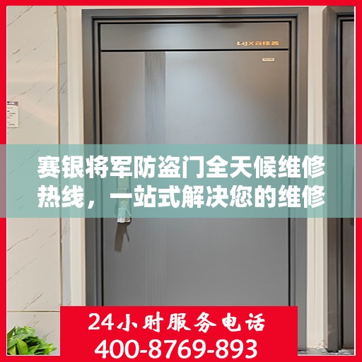 赛银将军防盗门全天候维修热线，一站式解决您的维修需求