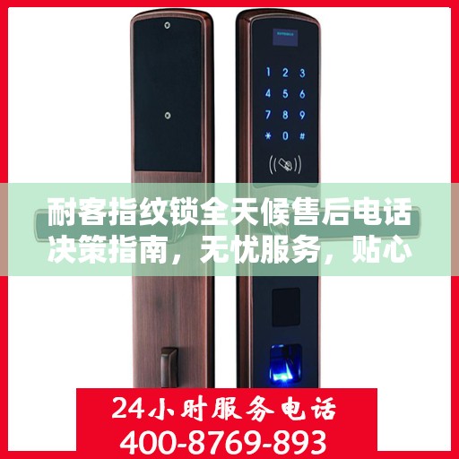 耐客指纹锁全天候售后电话决策指南，无忧服务，贴心保障