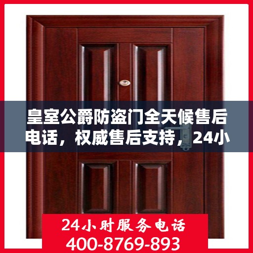 皇室公爵防盗门全天候售后电话，权威售后支持，24小时无忧服务