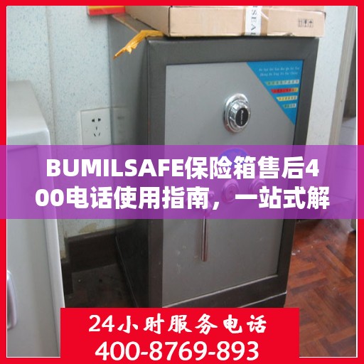 BUMILSAFE保险箱售后400电话使用指南，一站式解决您的售后问题