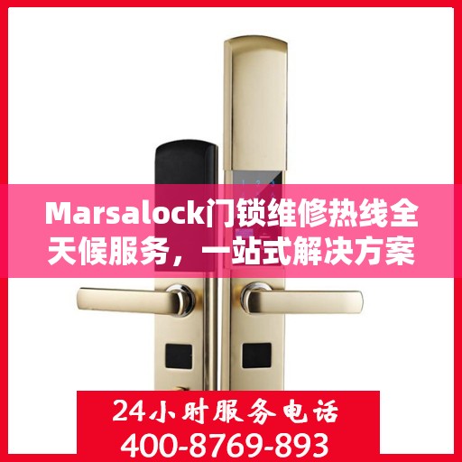 Marsalock门锁维修热线全天候服务，一站式解决方案与决策指南