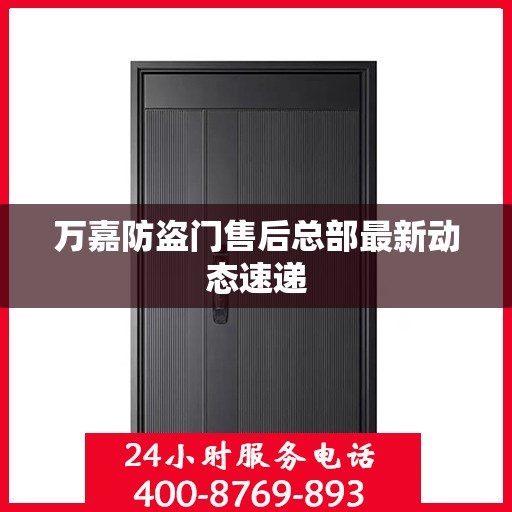 万嘉防盗门售后总部最新动态速递