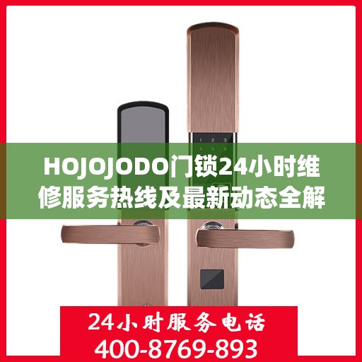 HOJOJODO门锁24小时维修服务热线及最新动态全解析