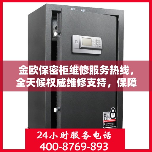 金欧保密柜维修服务热线，全天候权威维修支持，保障您的安全无忧！