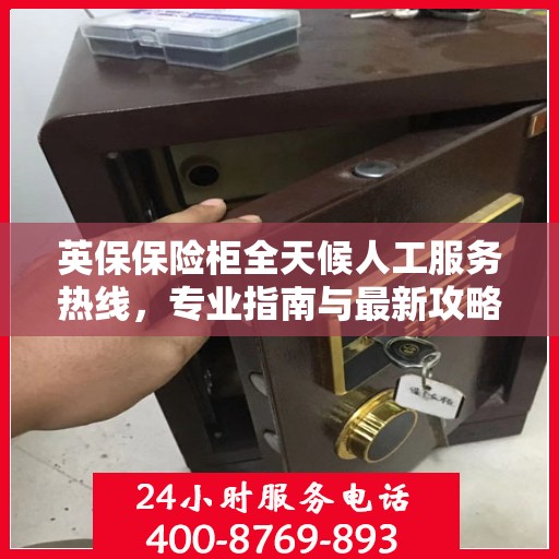 英保保险柜全天候人工服务热线，专业指南与最新攻略解密